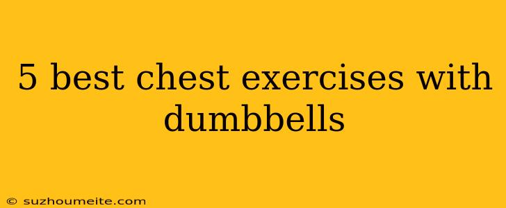 5 Best Chest Exercises With Dumbbells