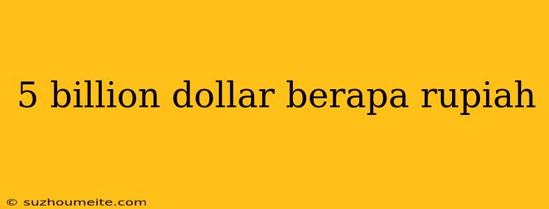 5 Billion Dollar Berapa Rupiah