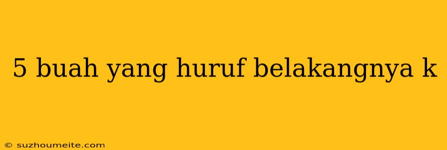 5 Buah Yang Huruf Belakangnya K