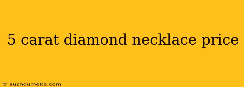 5 Carat Diamond Necklace Price