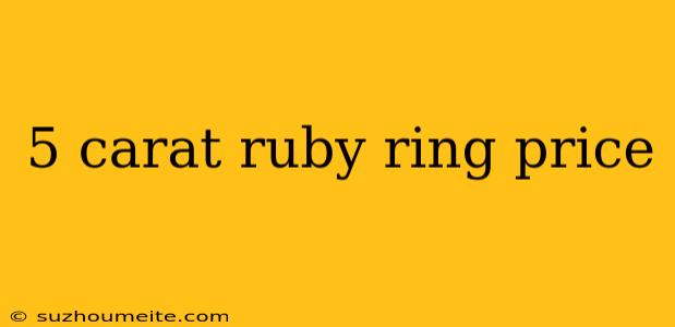 5 Carat Ruby Ring Price