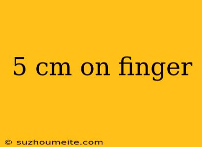 5 Cm On Finger