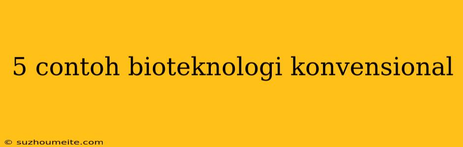 5 Contoh Bioteknologi Konvensional