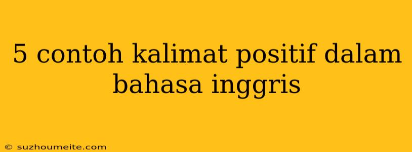 5 Contoh Kalimat Positif Dalam Bahasa Inggris