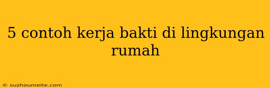 5 Contoh Kerja Bakti Di Lingkungan Rumah