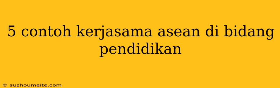 5 Contoh Kerjasama Asean Di Bidang Pendidikan