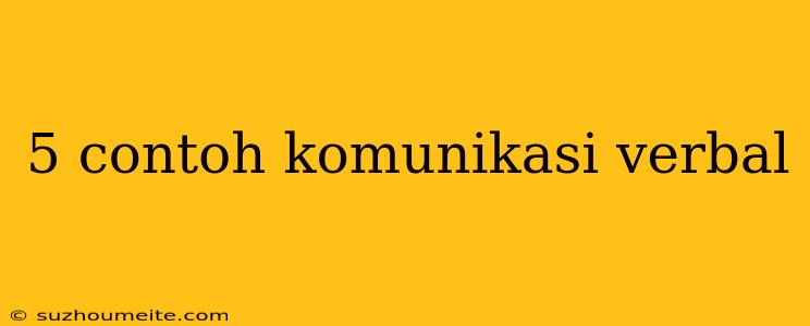 5 Contoh Komunikasi Verbal