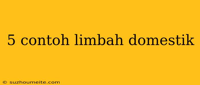 5 Contoh Limbah Domestik