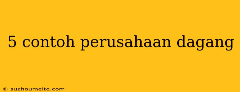 5 Contoh Perusahaan Dagang