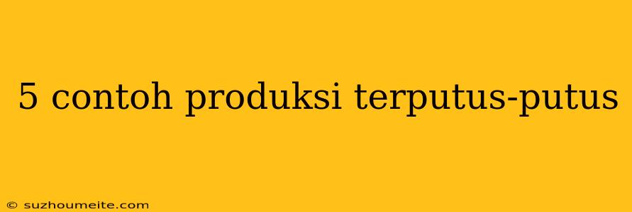 5 Contoh Produksi Terputus-putus