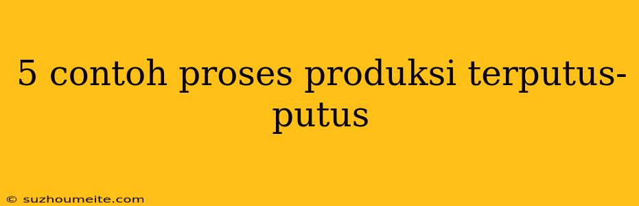 5 Contoh Proses Produksi Terputus-putus