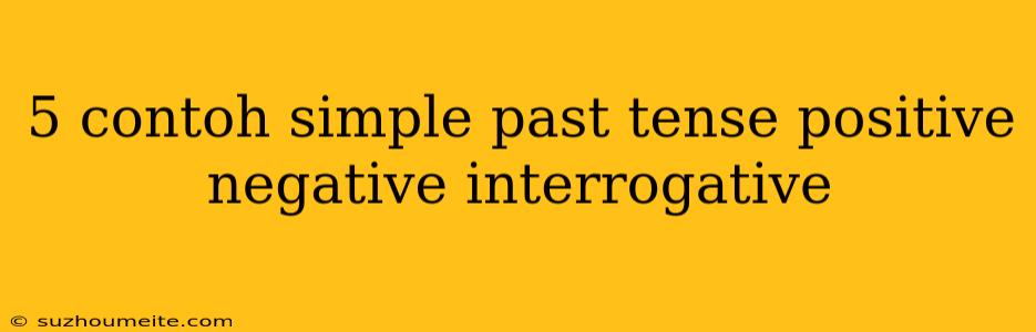 5 Contoh Simple Past Tense Positive Negative Interrogative