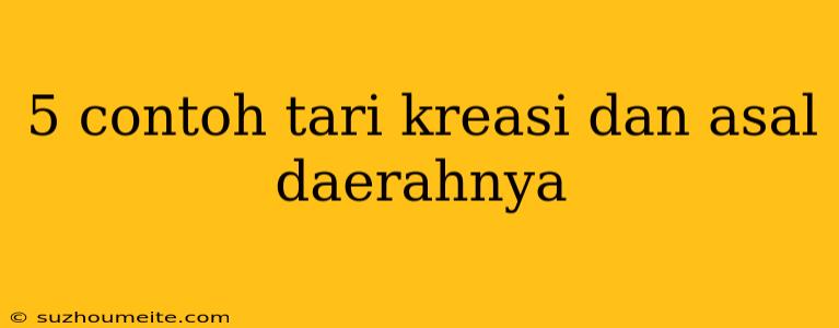 5 Contoh Tari Kreasi Dan Asal Daerahnya