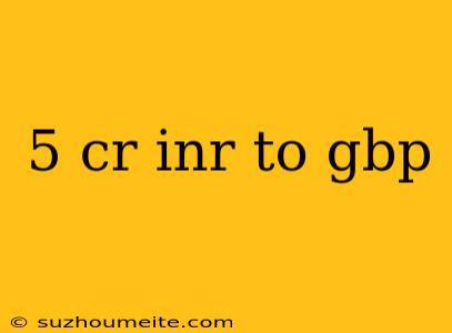 5 Cr Inr To Gbp