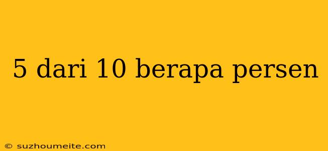 5 Dari 10 Berapa Persen