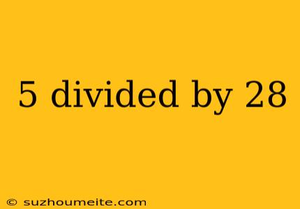 5 Divided By 28