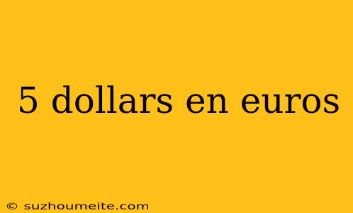 5 Dollars En Euros