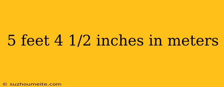 5 Feet 4 1/2 Inches In Meters