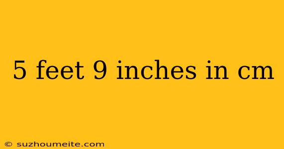 5 Feet 9 Inches In Cm