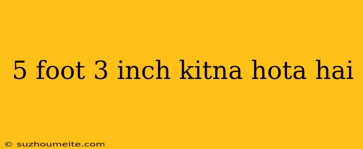 5 Foot 3 Inch Kitna Hota Hai