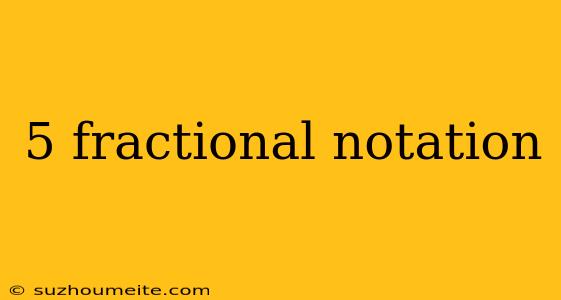 5 Fractional Notation