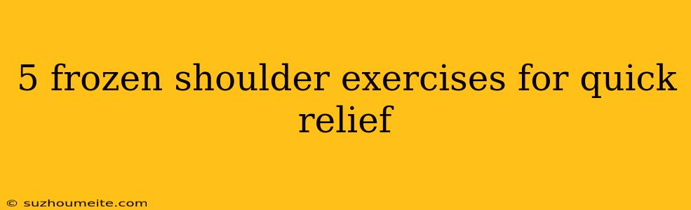 5 Frozen Shoulder Exercises For Quick Relief