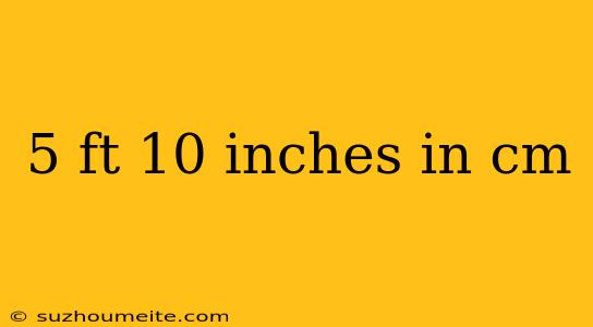 5 Ft 10 Inches In Cm