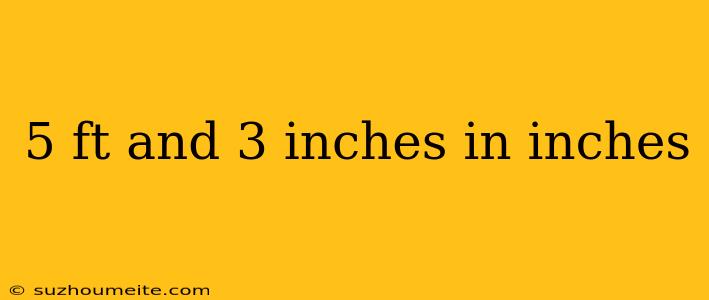 5 Ft And 3 Inches In Inches