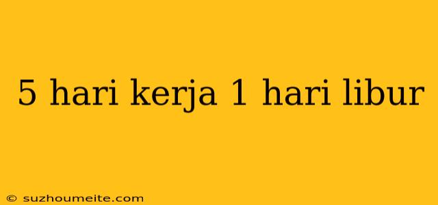 5 Hari Kerja 1 Hari Libur