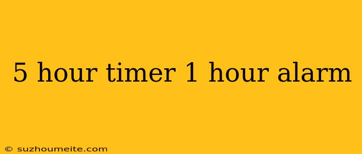 5 Hour Timer 1 Hour Alarm