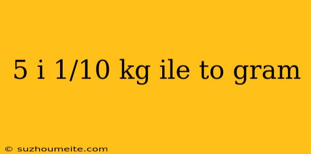 5 I 1/10 Kg Ile To Gram