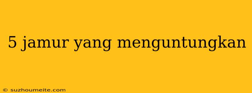 5 Jamur Yang Menguntungkan