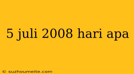 5 Juli 2008 Hari Apa