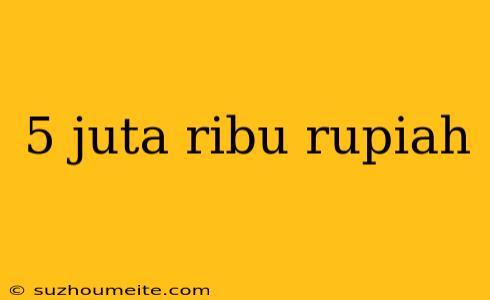 5 Juta Ribu Rupiah