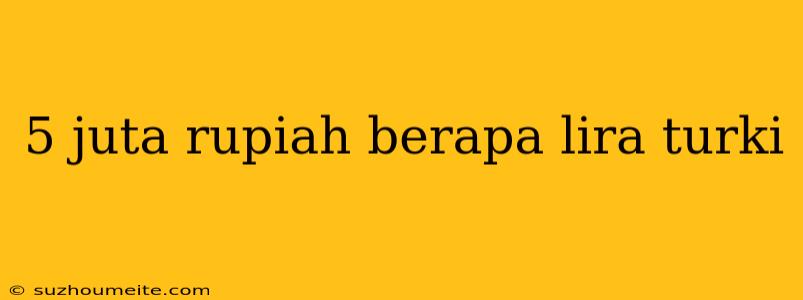 5 Juta Rupiah Berapa Lira Turki