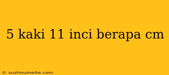 5 Kaki 11 Inci Berapa Cm