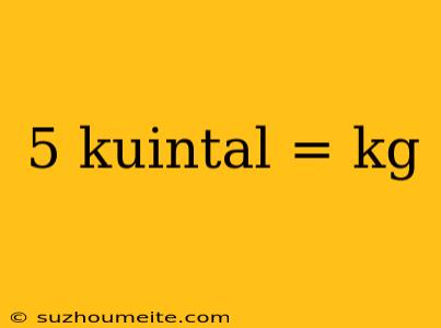 5 Kuintal = Kg