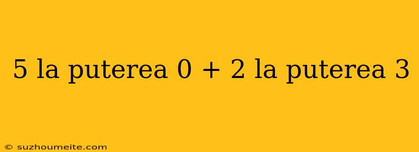 5 La Puterea 0 + 2 La Puterea 3