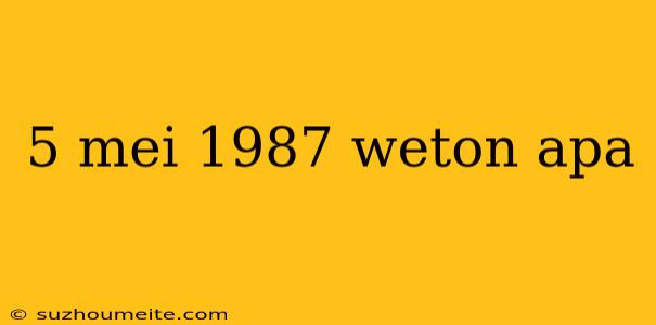 5 Mei 1987 Weton Apa