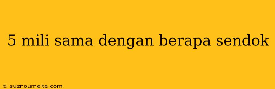 5 Mili Sama Dengan Berapa Sendok