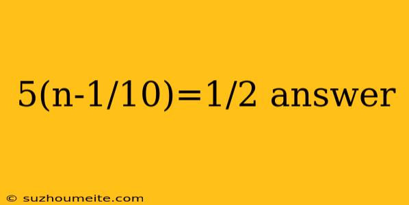 5(n-1/10)=1/2 Answer