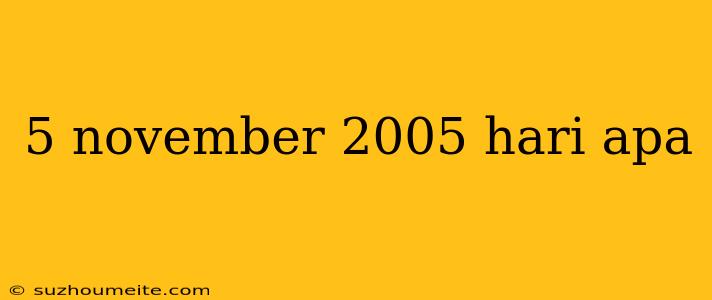 5 November 2005 Hari Apa