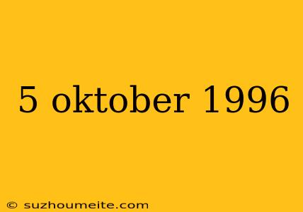 5 Oktober 1996