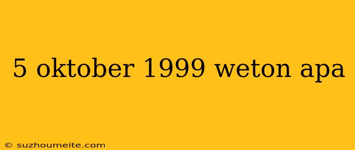 5 Oktober 1999 Weton Apa