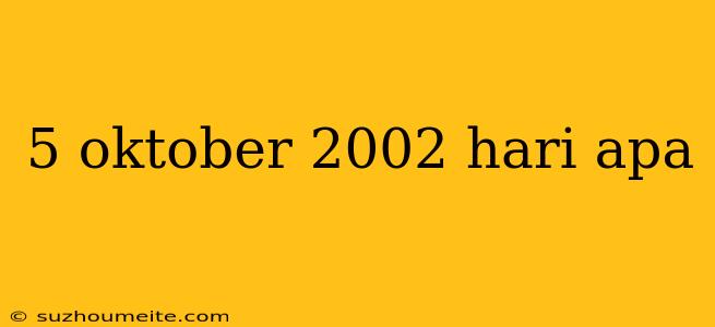 5 Oktober 2002 Hari Apa