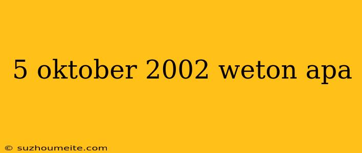 5 Oktober 2002 Weton Apa