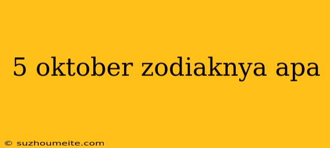 5 Oktober Zodiaknya Apa