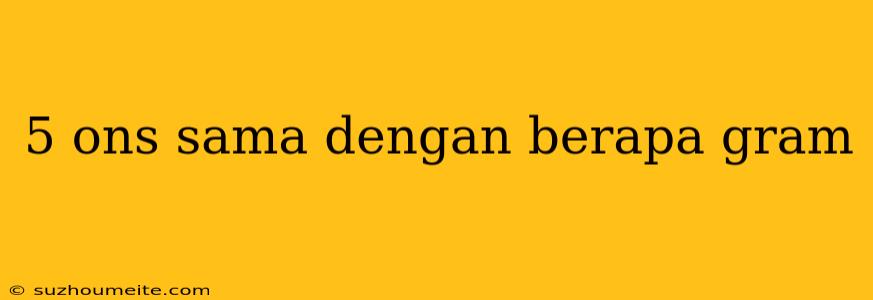 5 Ons Sama Dengan Berapa Gram