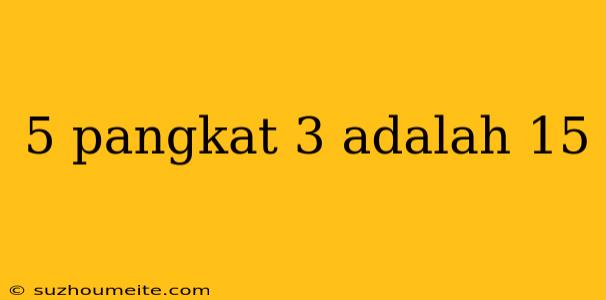 5 Pangkat 3 Adalah 15