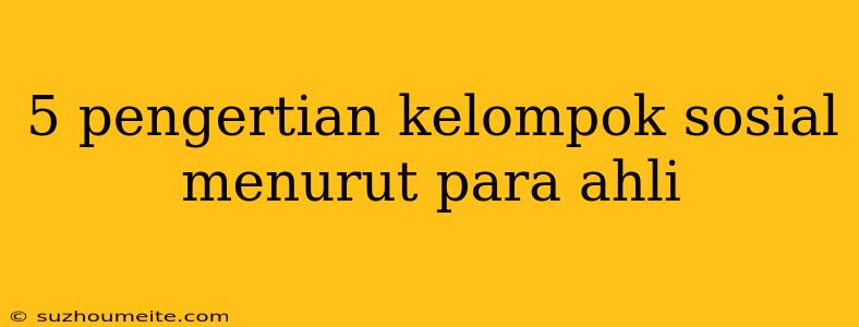 5 Pengertian Kelompok Sosial Menurut Para Ahli